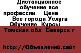 Дистанционное обучение все профессии  › Цена ­ 10 000 - Все города Услуги » Обучение. Курсы   . Томская обл.,Северск г.